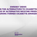 Opinion Poll: «Swedes’ Views on the Alternatives to Cigarettes. Usage of Alternative Nicotine Products Among Former Cigarette Smokers»